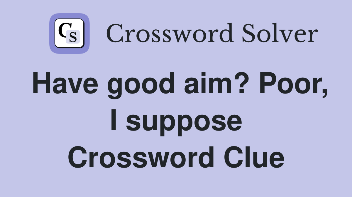 Have good aim? Poor, I suppose Crossword Clue