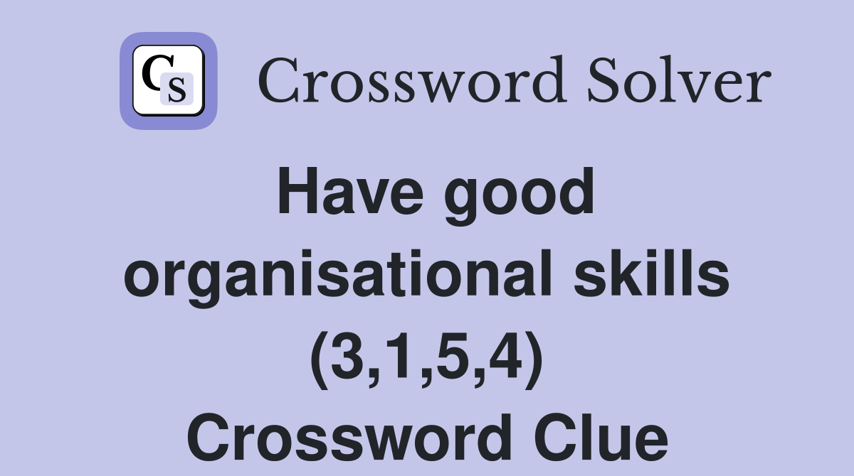 Have good organisational skills (3,1,5,4) Crossword Clue