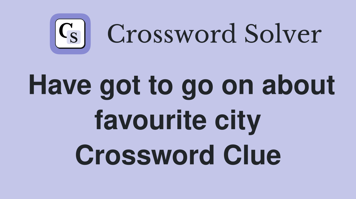 Have got to go on about favourite city Crossword Clue