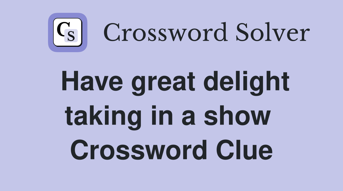 Have great delight taking in a show  Crossword Clue