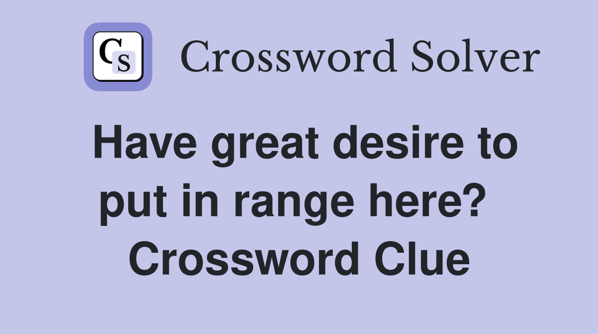 Have great desire to put in range here?  Crossword Clue