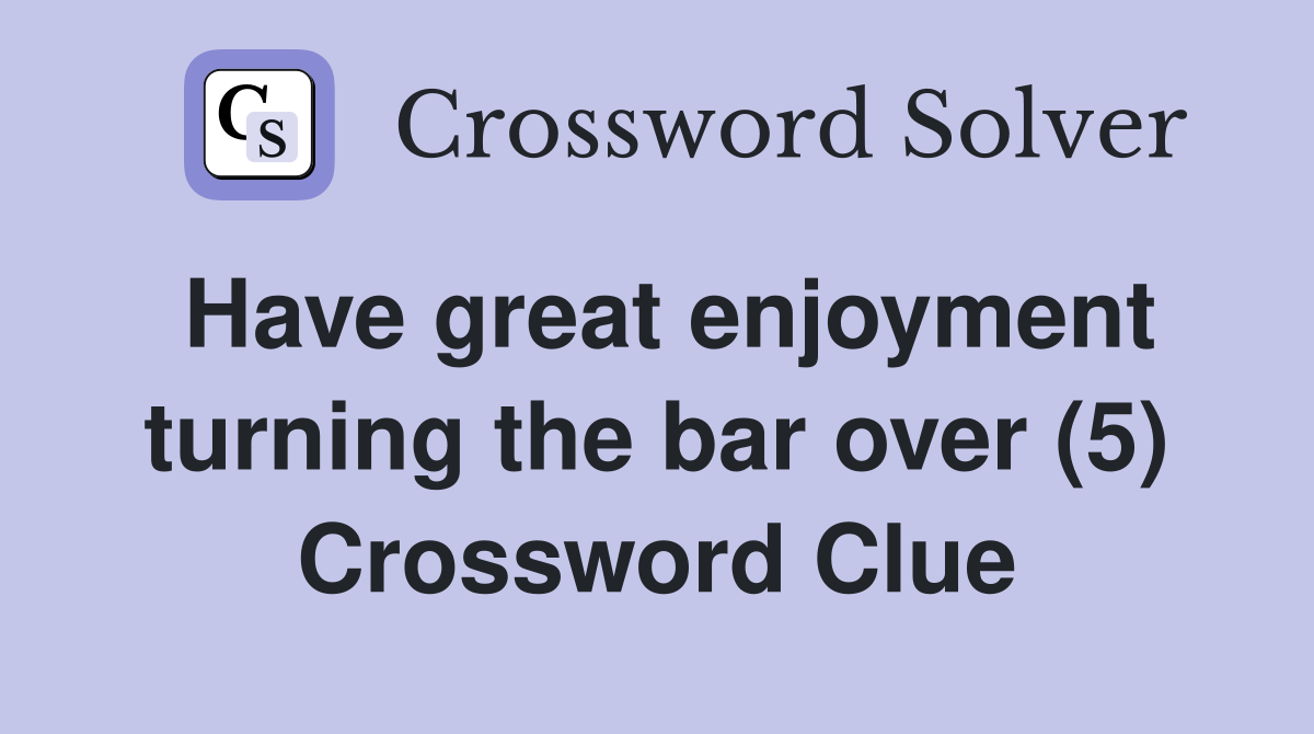 Have great enjoyment turning the bar over (5) Crossword Clue