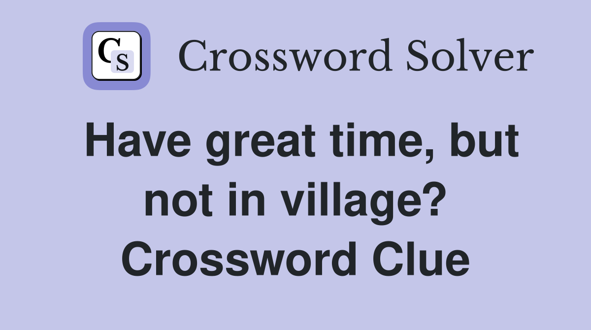 Have great time, but not in village? Crossword Clue