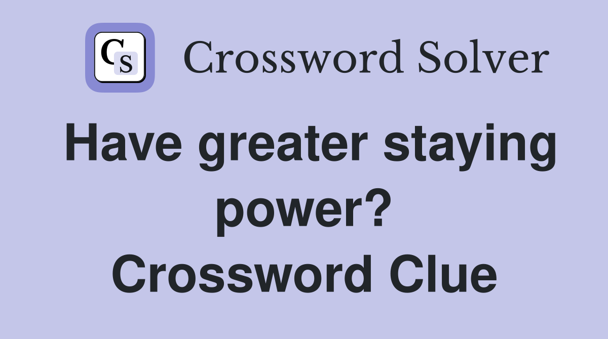 Have greater staying power? Crossword Clue