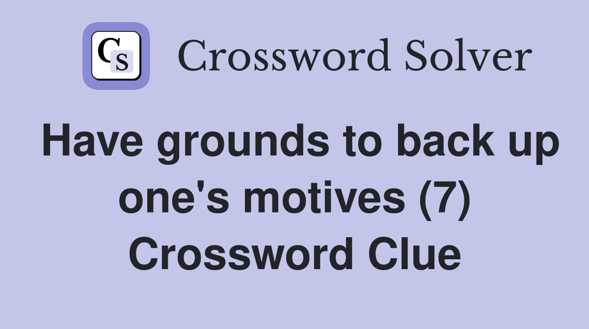 Have grounds to back up one's motives (7) Crossword Clue
