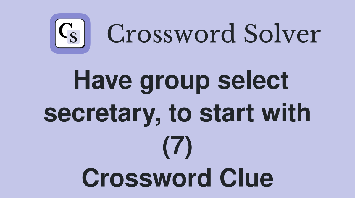 Have group select secretary, to start with (7) Crossword Clue