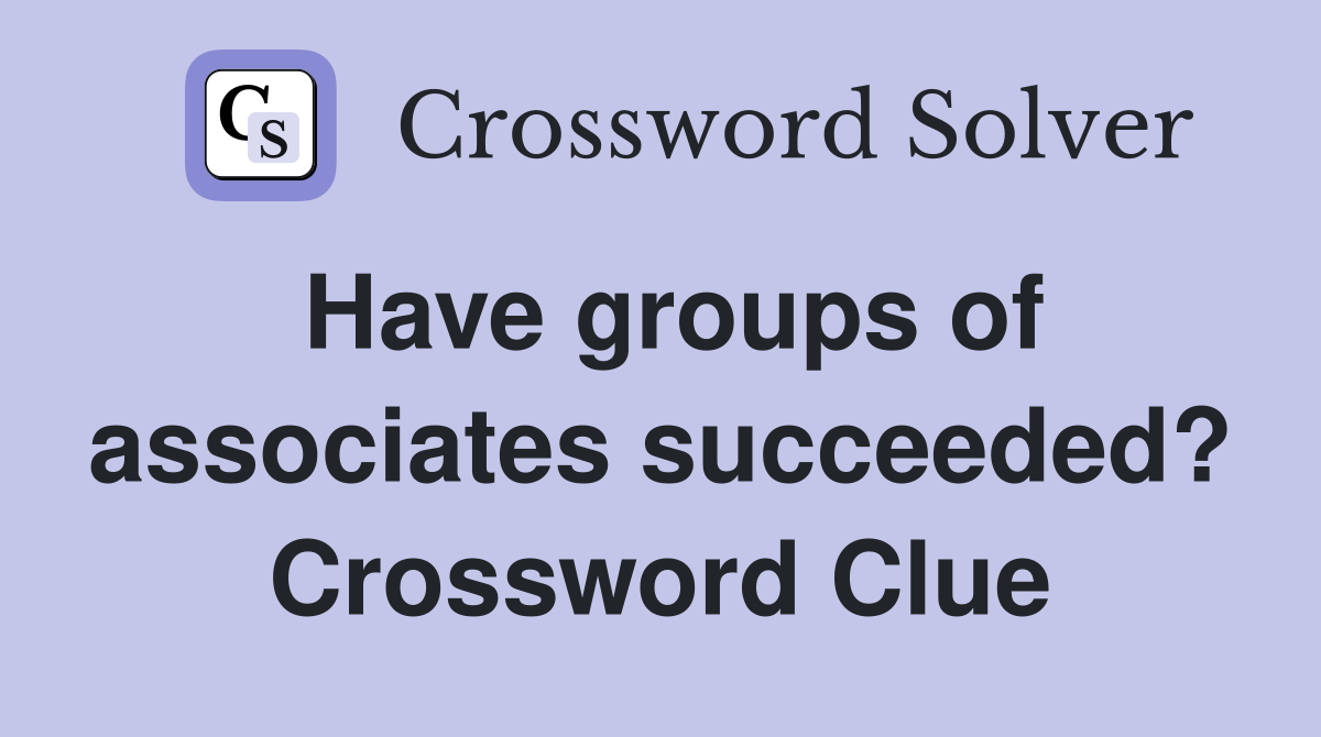 Have groups of associates succeeded? Crossword Clue
