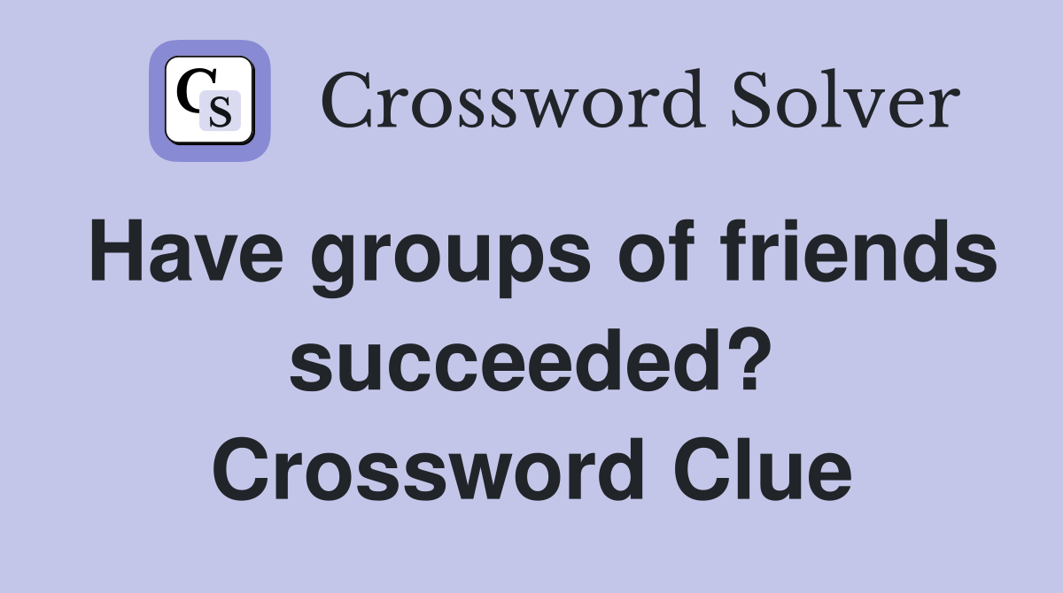 Have groups of friends succeeded? Crossword Clue