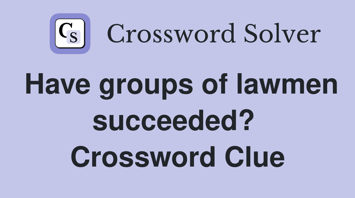Have groups of lawmen succeeded?  Crossword Clue