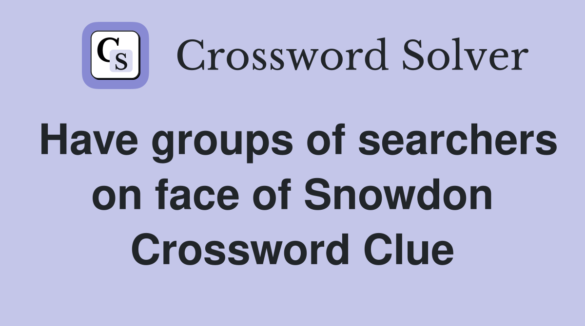 Have groups of searchers on face of Snowdon Crossword Clue