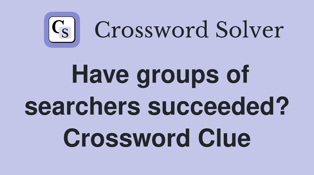 Have groups of searchers succeeded? Crossword Clue