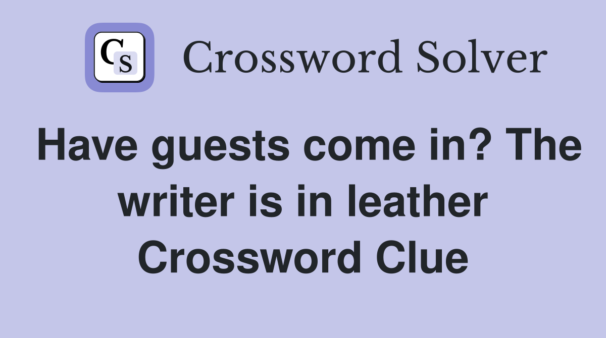 Have guests come in? The writer is in leather Crossword Clue