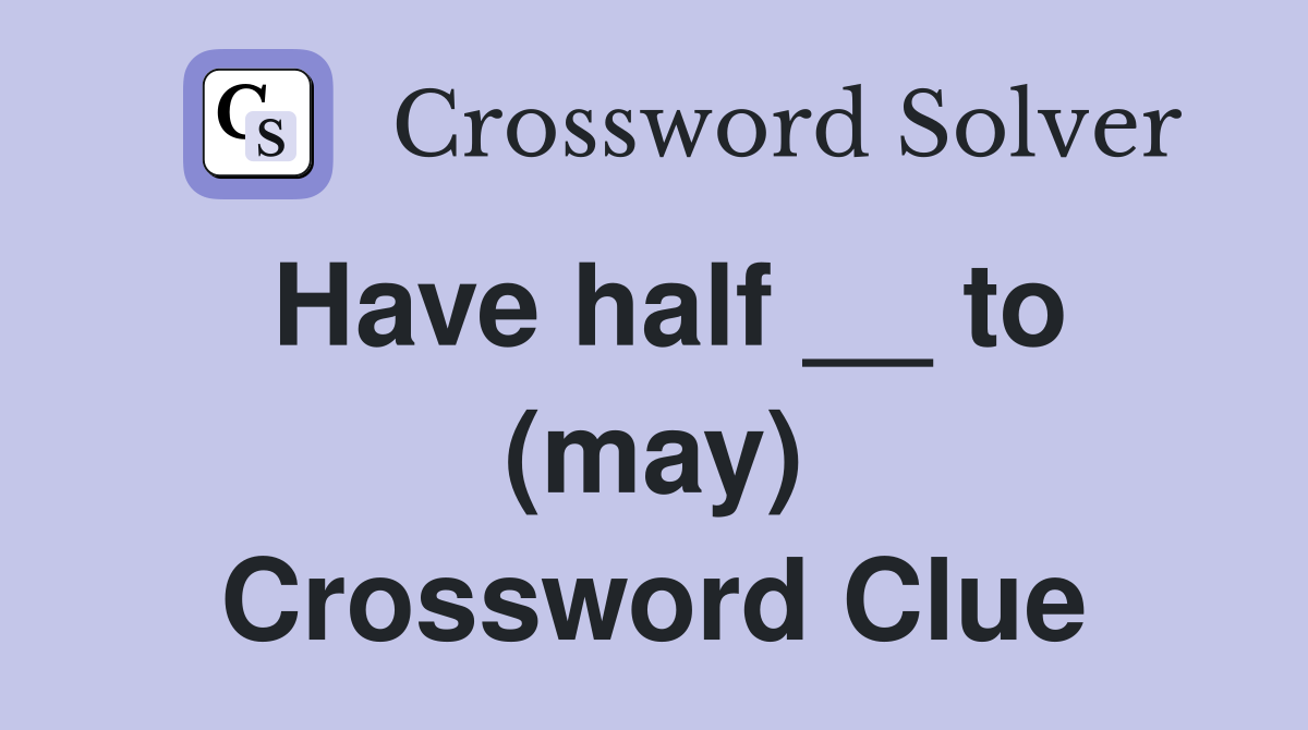 Have half __ to (may) Crossword Clue
