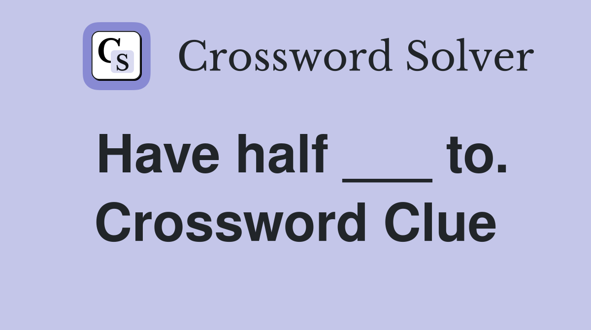 Have half ___ to. Crossword Clue