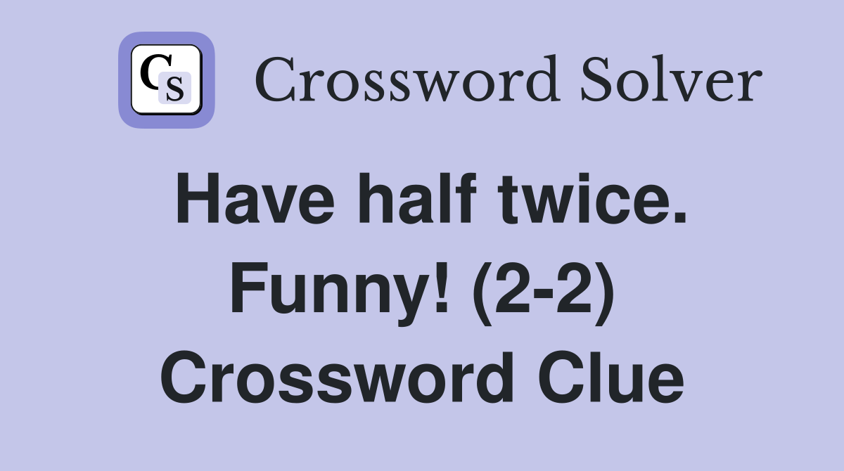 Have half twice. Funny! (2-2) Crossword Clue
