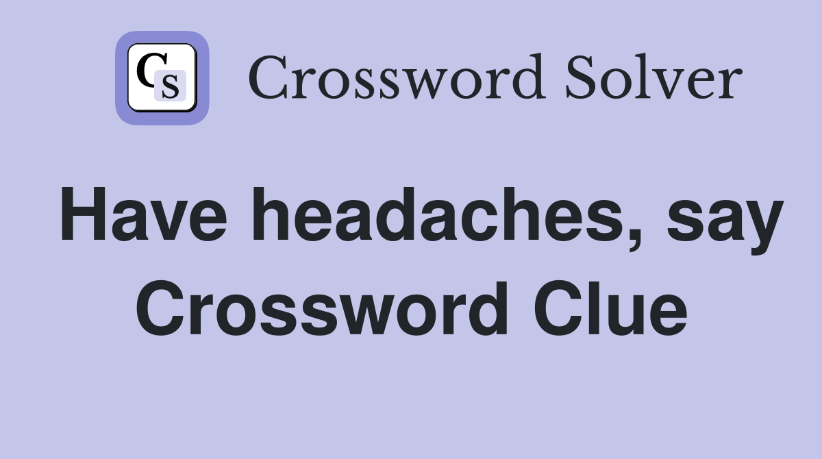 Have headaches, say Crossword Clue