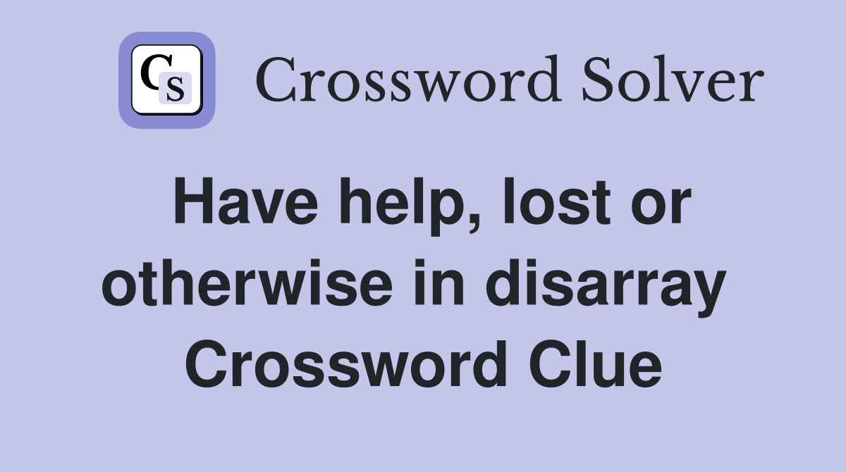 Have help, lost or otherwise in disarray  Crossword Clue