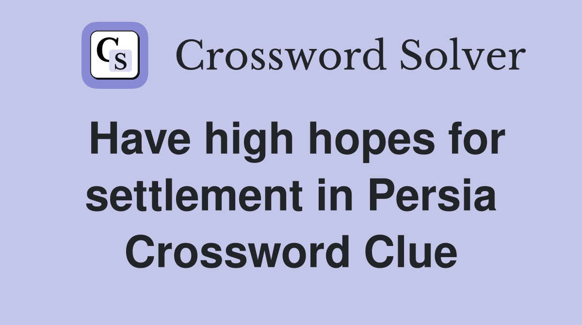 Have high hopes for settlement in Persia Crossword Clue