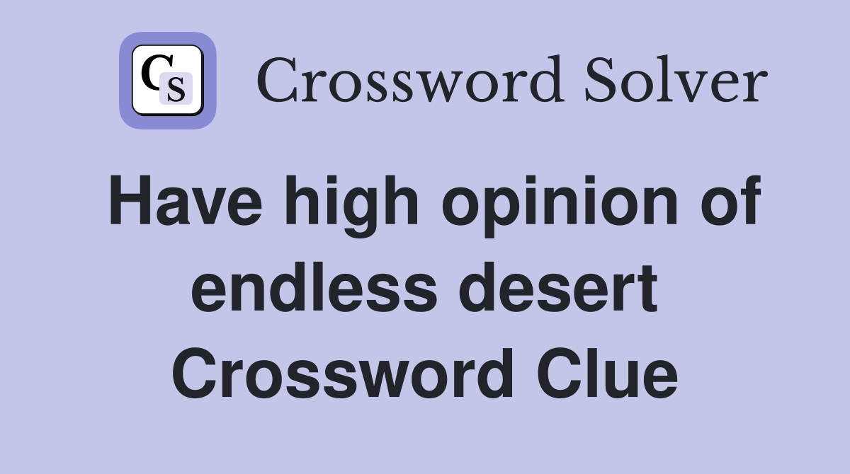 Have high opinion of endless desert Crossword Clue