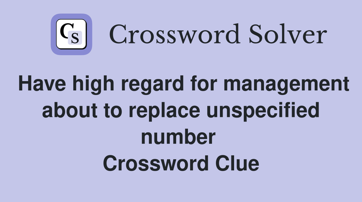 Have high regard for management about to replace unspecified number  Crossword Clue