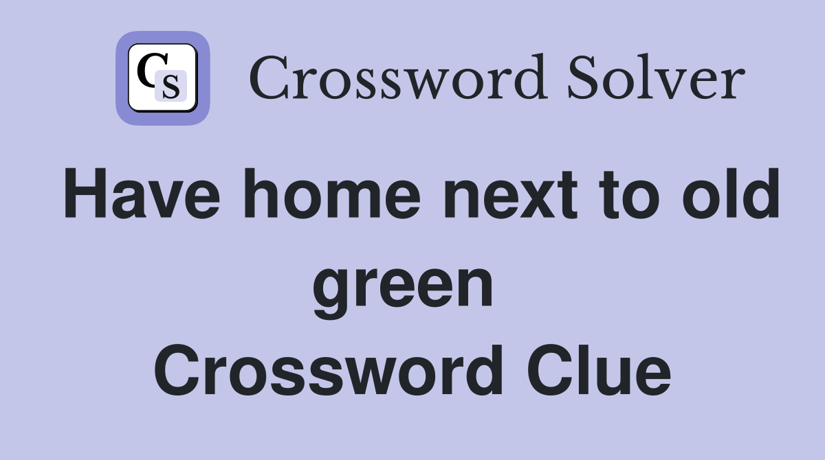 Have home next to old green  Crossword Clue