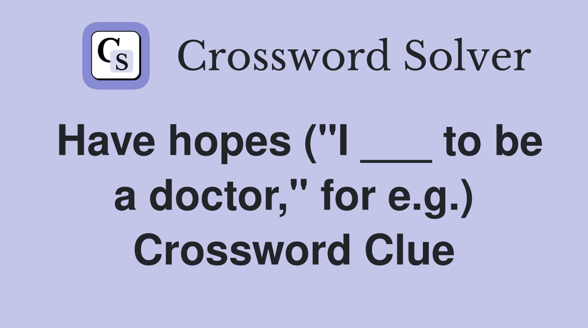 Have hopes ("I ___ to be a doctor," for e.g.) Crossword Clue