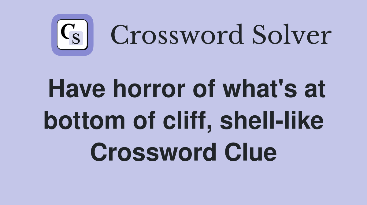 Have horror of what's at bottom of cliff, shell-like Crossword Clue