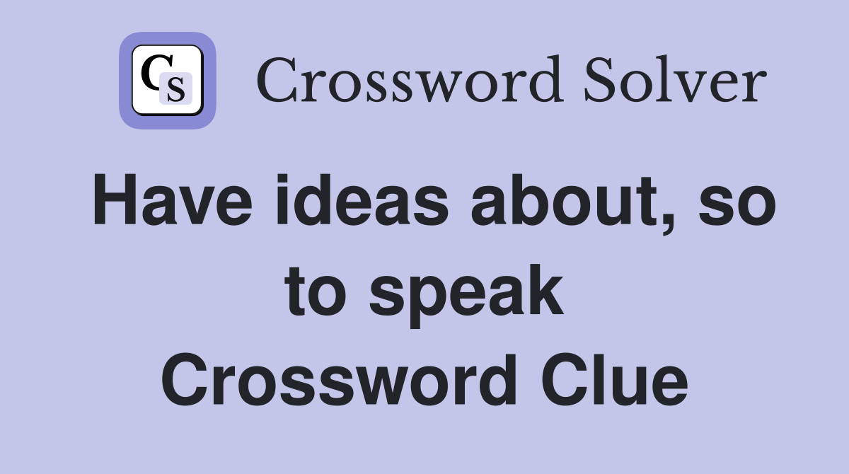 Have ideas about, so to speak Crossword Clue