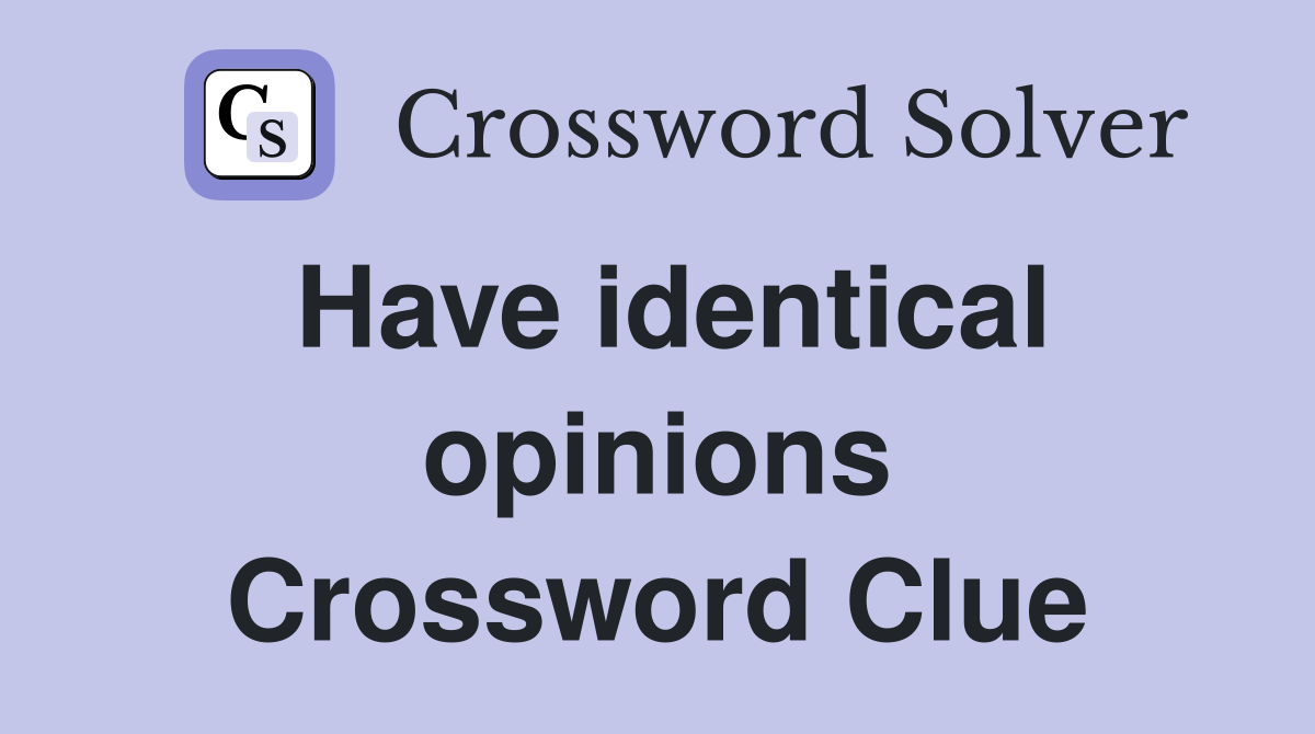 Have identical opinions Crossword Clue
