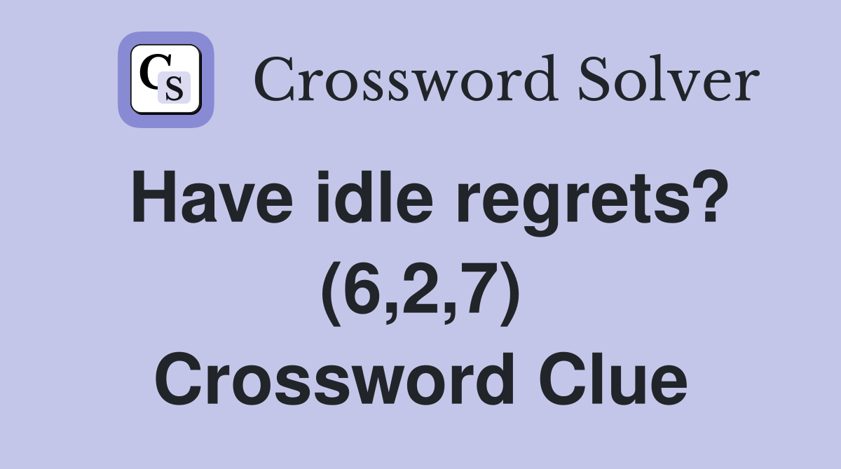 Have idle regrets? (6,2,7) Crossword Clue