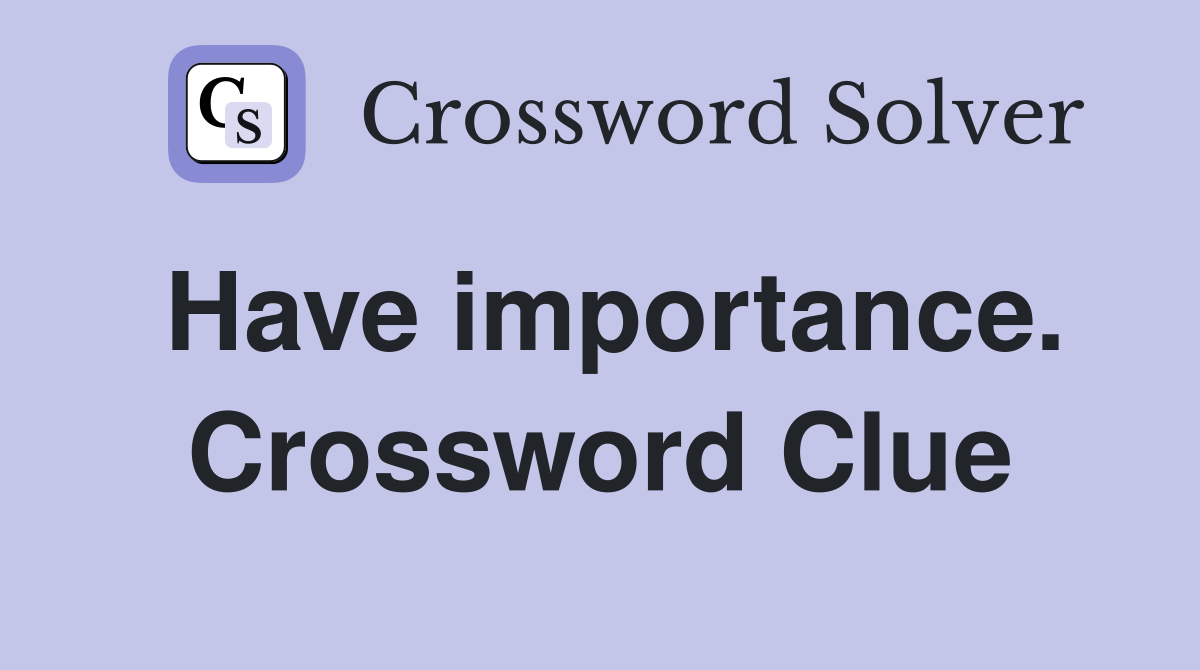 Have importance. Crossword Clue