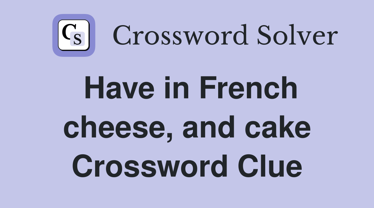 Have in French cheese, and cake Crossword Clue