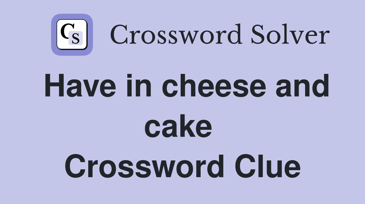 Have in cheese and cake  Crossword Clue