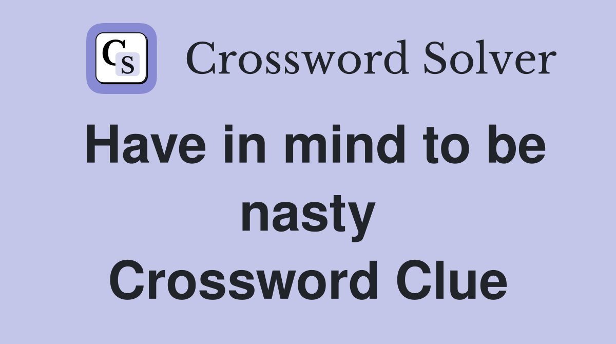 Have in mind to be nasty Crossword Clue