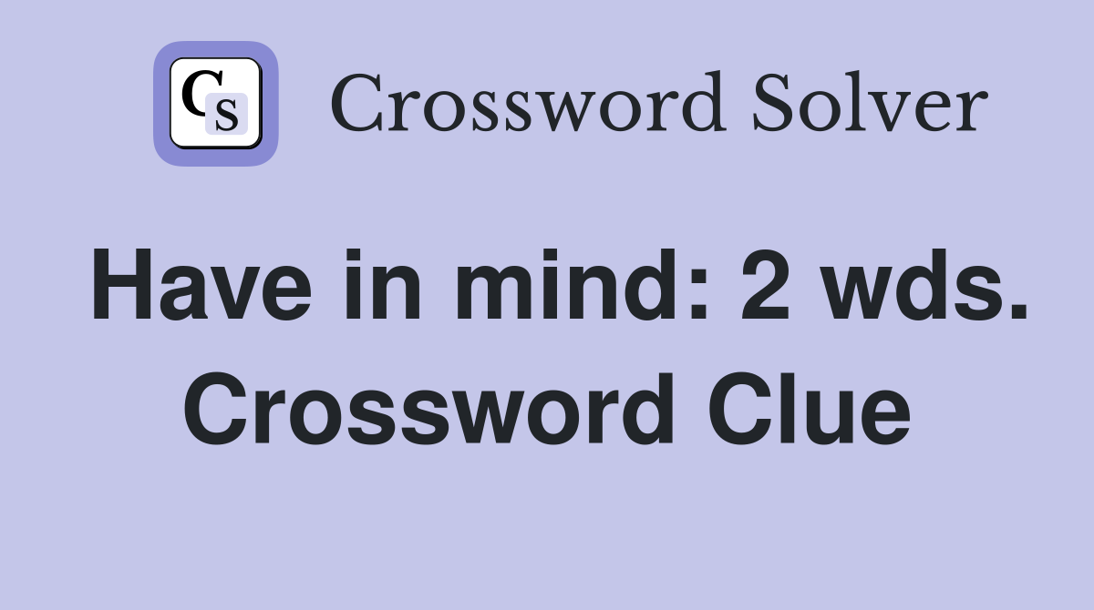 Have in mind: 2 wds. Crossword Clue