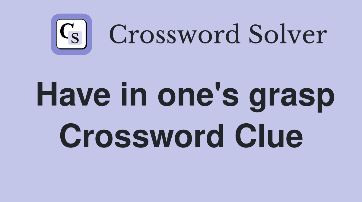 Have in one's grasp Crossword Clue