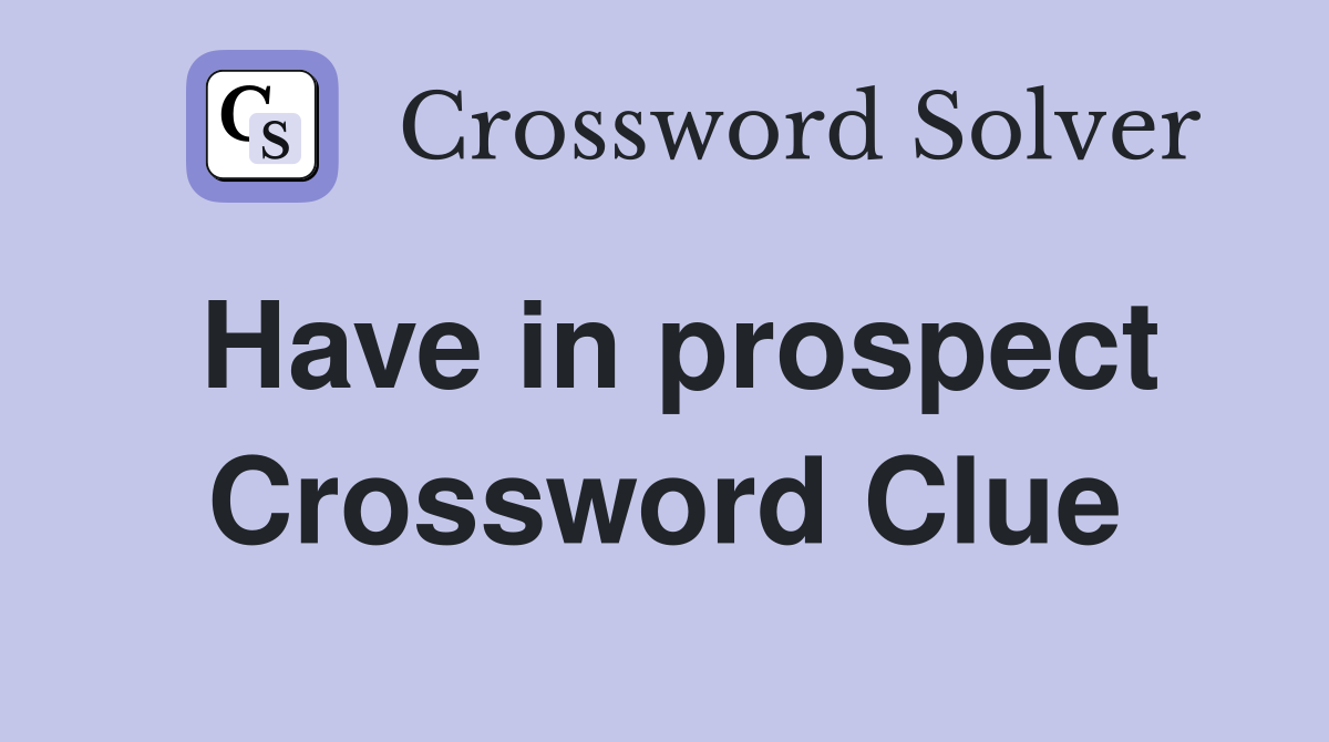 Have in prospect Crossword Clue