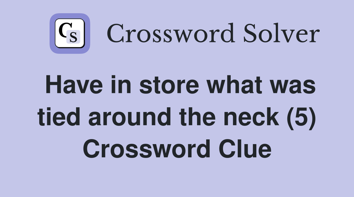 Have in store what was tied around the neck (5) Crossword Clue