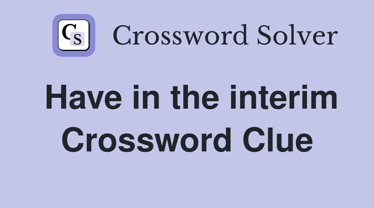 Have in the interim Crossword Clue