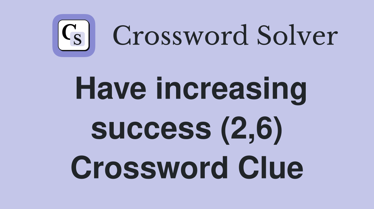 Have increasing success (2,6) Crossword Clue