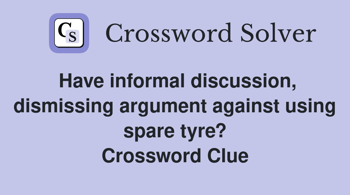 Have informal discussion, dismissing argument against using spare tyre? Crossword Clue
