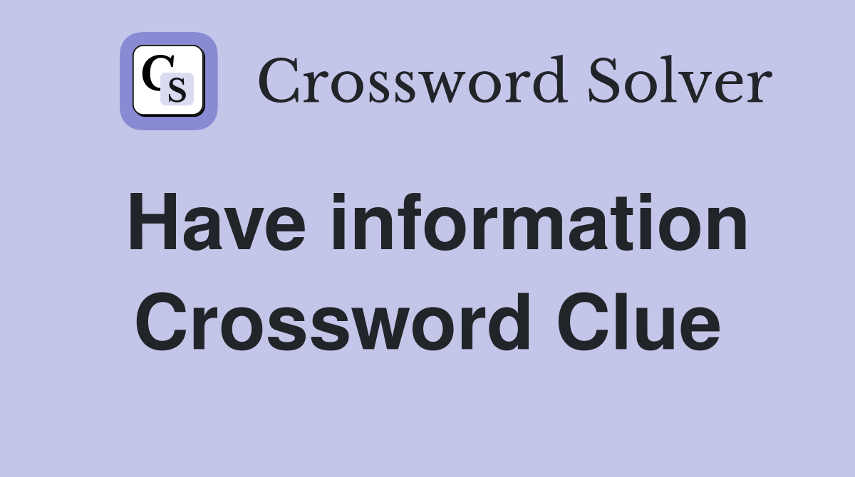 Have information Crossword Clue