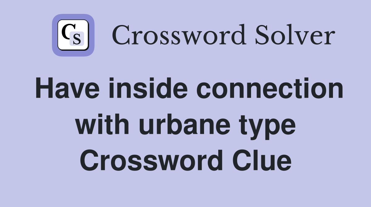 Have inside connection with urbane type Crossword Clue