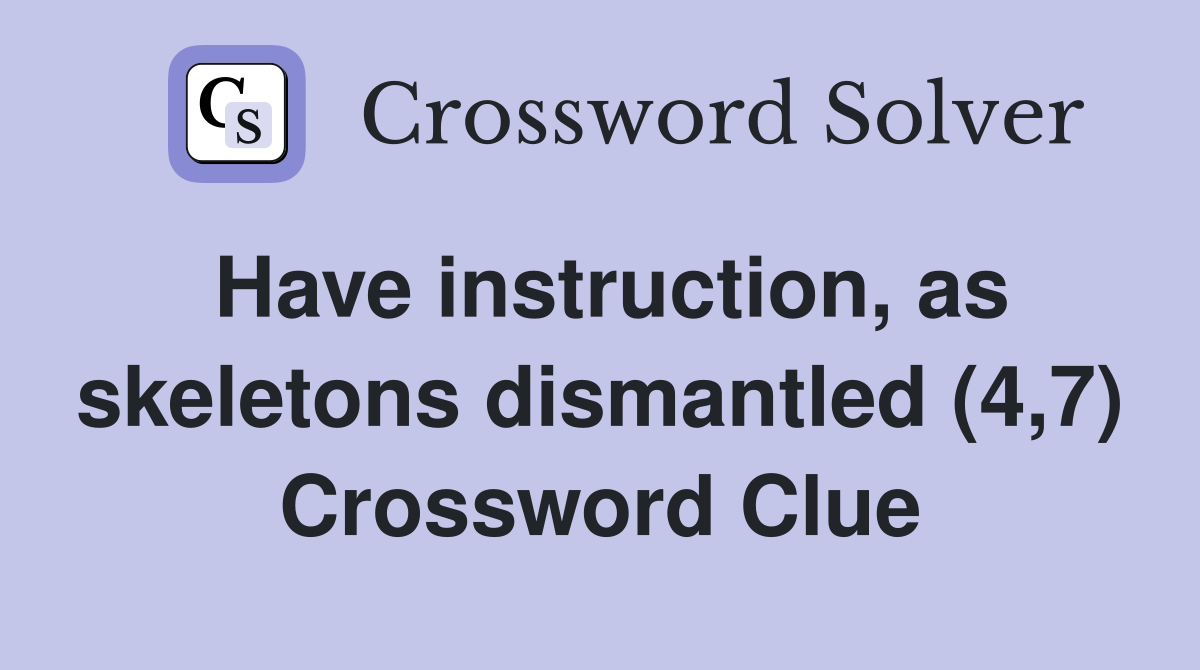 Have instruction, as skeletons dismantled (4,7) Crossword Clue