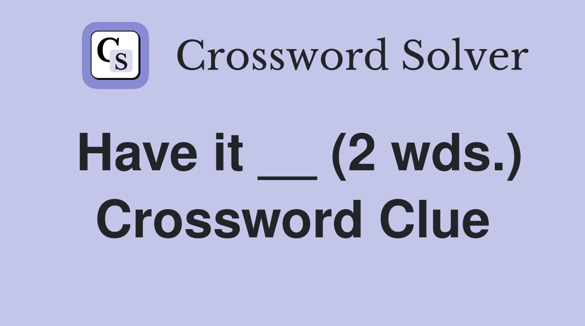 Have it __ (2 wds.) Crossword Clue