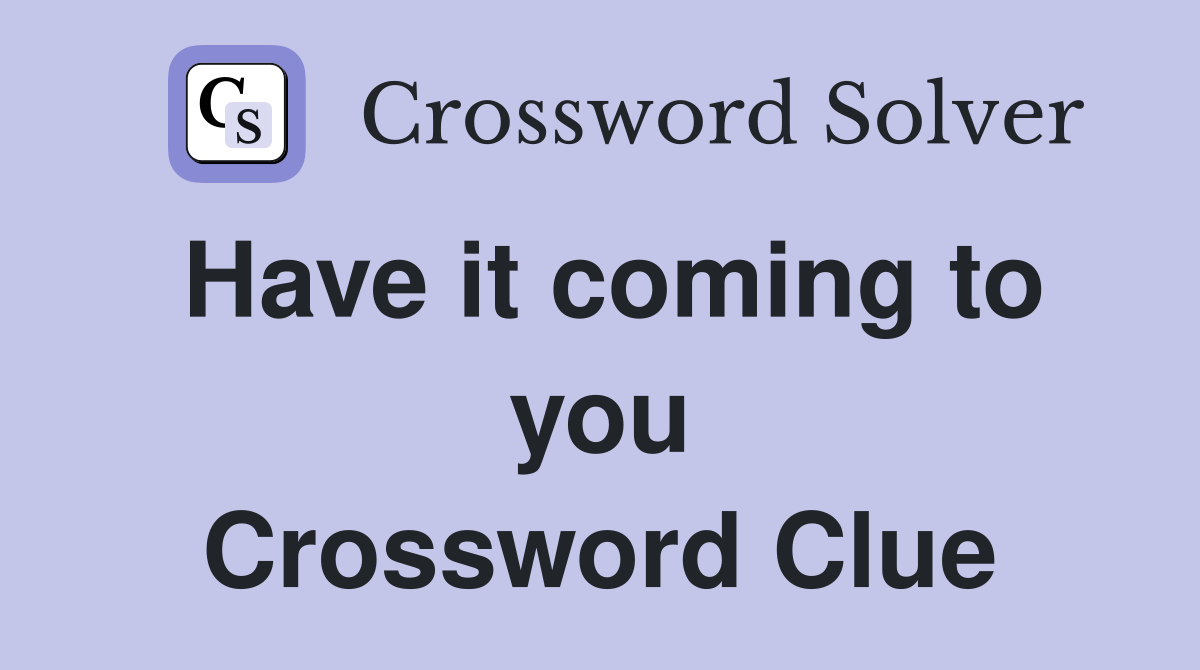 Have it coming to you Crossword Clue