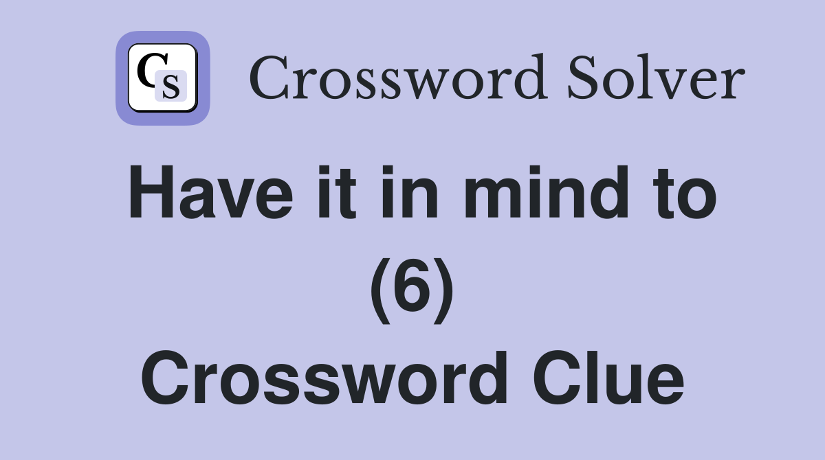 Have it in mind to (6) Crossword Clue