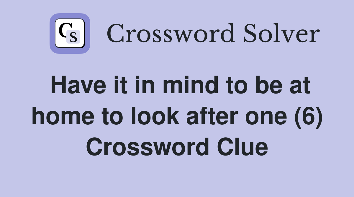 Have it in mind to be at home to look after one (6) Crossword Clue