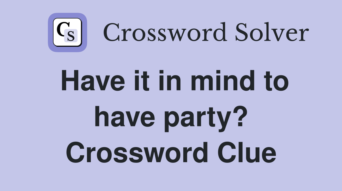 Have it in mind to have party? Crossword Clue