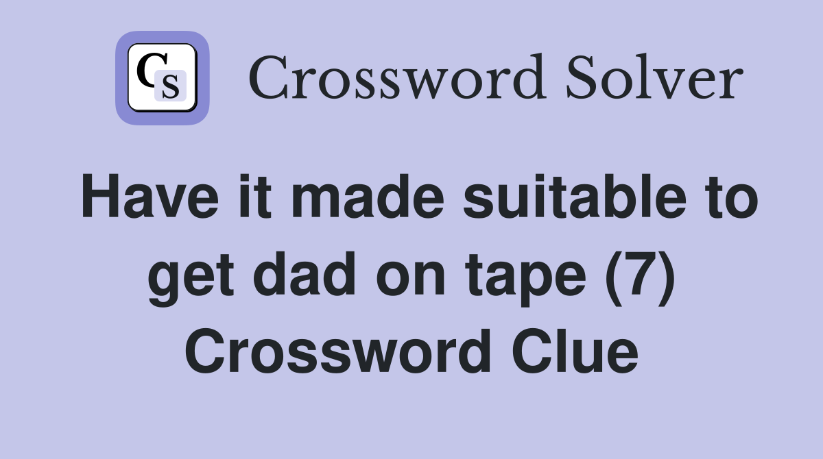 Have it made suitable to get dad on tape (7) Crossword Clue